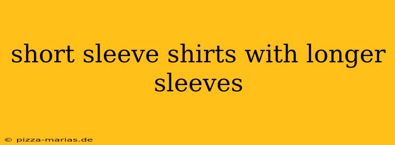 short sleeve shirts with longer sleeves