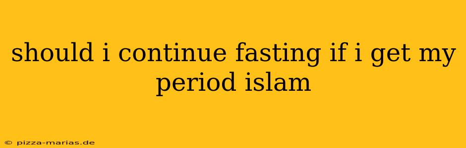 should i continue fasting if i get my period islam