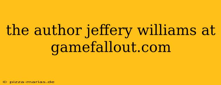 the author jeffery williams at gamefallout.com