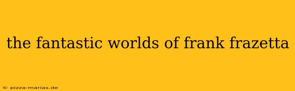 the fantastic worlds of frank frazetta