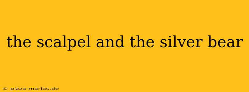 the scalpel and the silver bear