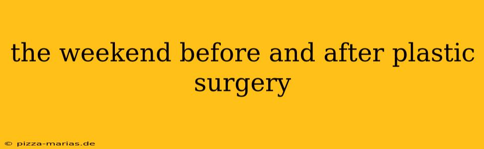 the weekend before and after plastic surgery