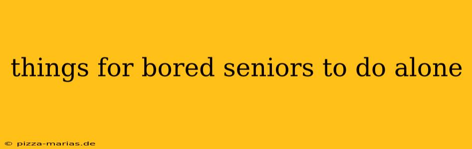 things for bored seniors to do alone