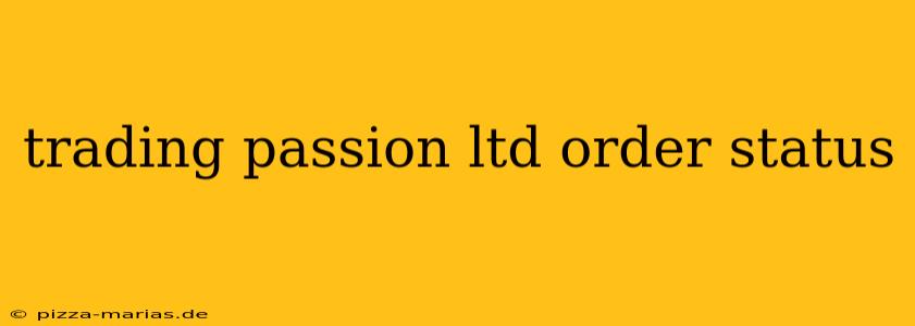 trading passion ltd order status