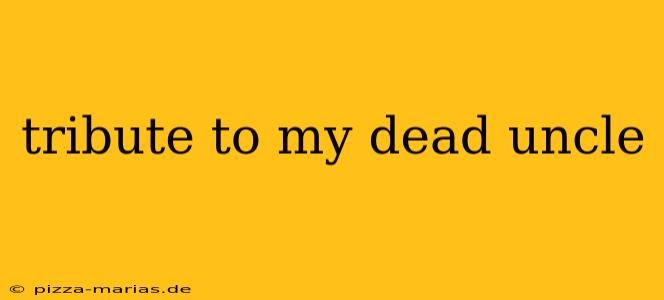 tribute to my dead uncle