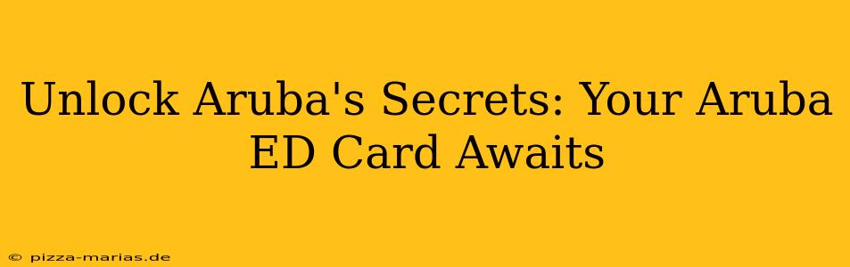 Unlock Aruba's Secrets: Your Aruba ED Card Awaits