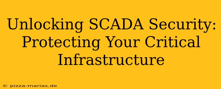 Unlocking SCADA Security: Protecting Your Critical Infrastructure