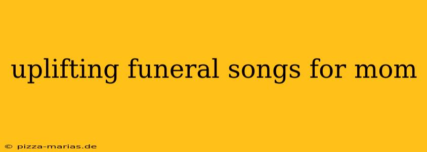 uplifting funeral songs for mom