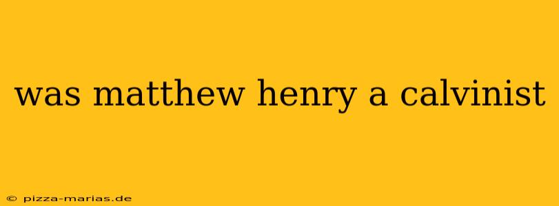 was matthew henry a calvinist