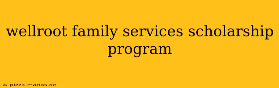wellroot family services scholarship program
