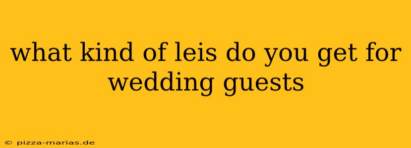 what kind of leis do you get for wedding guests