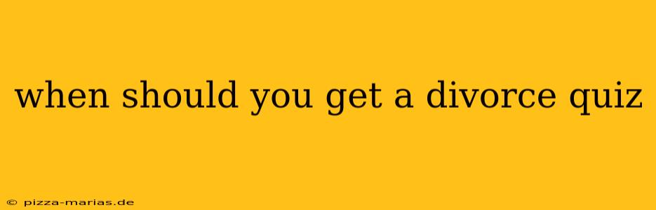 when should you get a divorce quiz