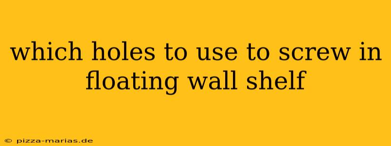 which holes to use to screw in floating wall shelf
