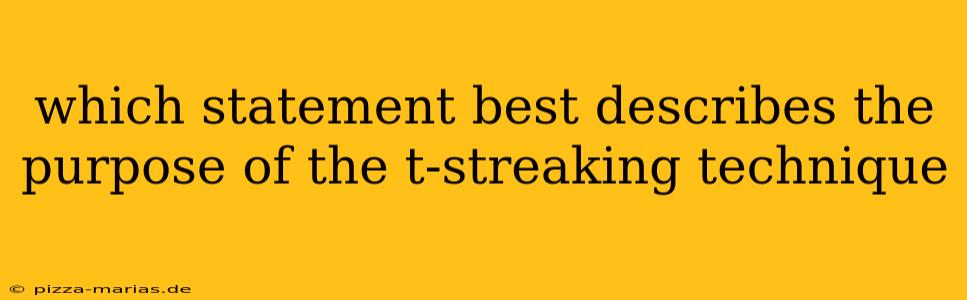 which statement best describes the purpose of the t-streaking technique