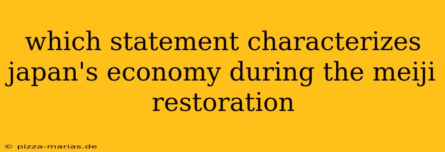 which statement characterizes japan's economy during the meiji restoration