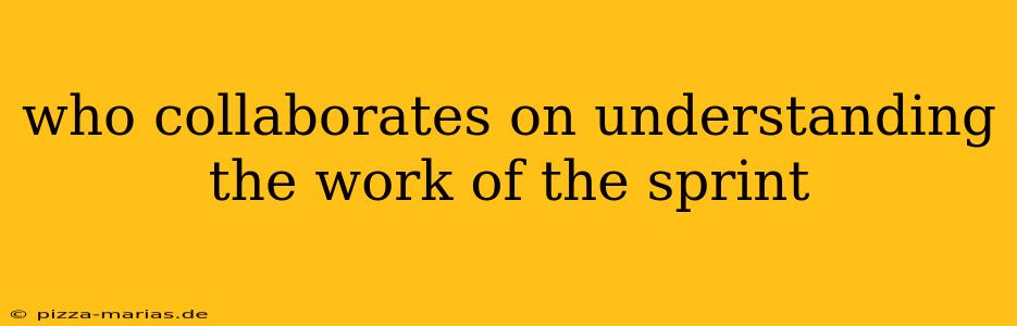who collaborates on understanding the work of the sprint