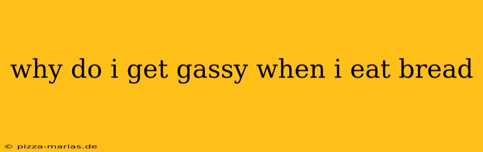why do i get gassy when i eat bread